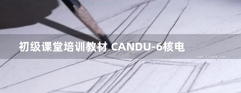 初级课堂培训教材 CANDU-6核电厂系统与运行 常规岛系统 一 (邹正宇) (2010版)